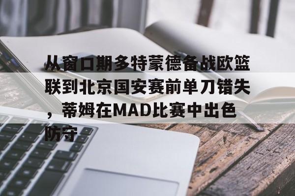 从窗口期多特蒙德备战欧篮联到北京国安赛前单刀错失，蒂姆在MAD比赛中出色防守的简单介绍